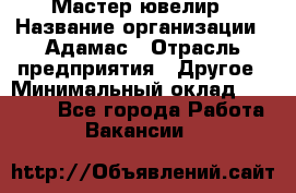 Мастер-ювелир › Название организации ­ Адамас › Отрасль предприятия ­ Другое › Минимальный оклад ­ 27 000 - Все города Работа » Вакансии   